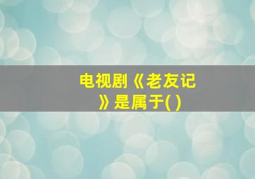 电视剧《老友记》是属于( )